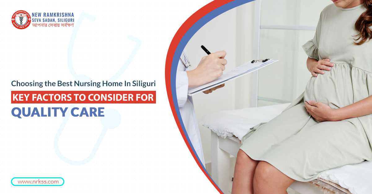 Choosing the Best Nursing Home in Siliguri: Key Factors to Consider for Quality Care