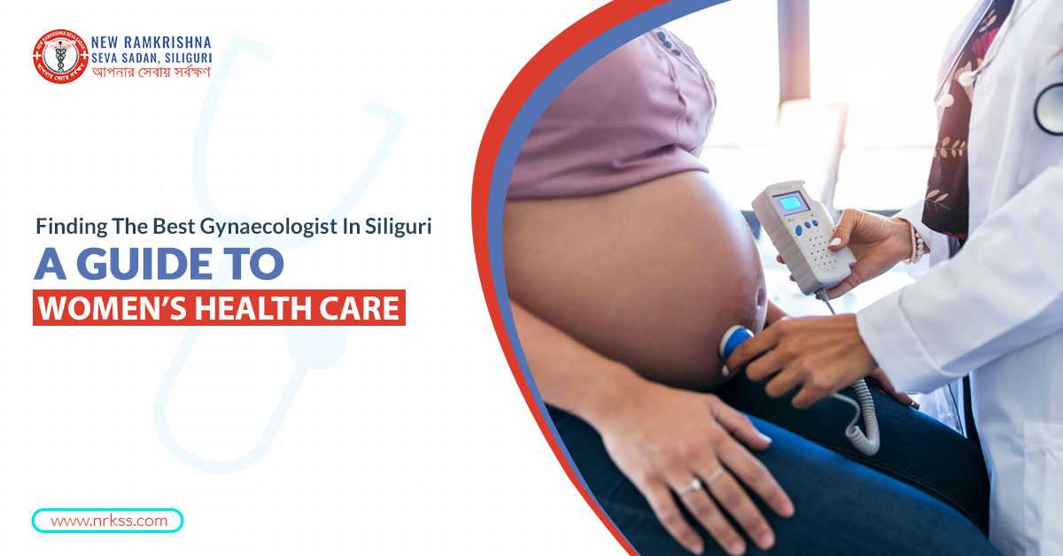 Finding the Best Gynaecologist in Siliguri: A Guide to Women’s Health Care